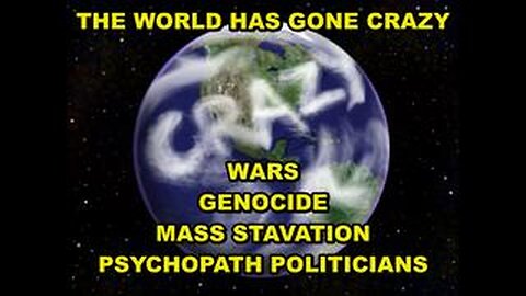 THE WORLD HAS GONE CRAZY - HOSPITALS KILLING PEOPLE, PLANNED MASS STARVATION, FAKE PANDEMICS, WARS