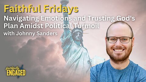 Navigating Emotions and Trusting God's Plan Amidst Political Turmoil