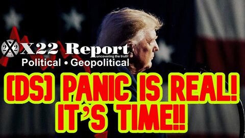 X22 REPORT SHOCKING: [DS] PANIC IS REAL! IT’S TIME!!