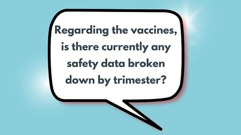 Regarding the vaccines, is there currently any safety data broken down by trimester?