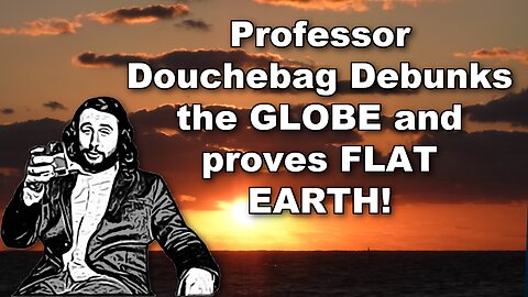 Professor Douchebag Proves FLAT EARTH