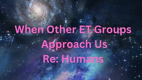 When Other ET Groups Approach Us Re: Humans ∞The 9D Arcturian Council, Channeled by Daniel Scranton