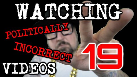 Watching Politically Incorrect Videos part 19