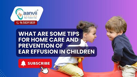 What Are Some Tips For Home Care and Prevention of Ear Effusion in Children? | Aanvii Hearing
