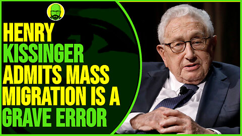 HENRY KISSINGER ADMITS MASS MIGRATION WAS WRONG!