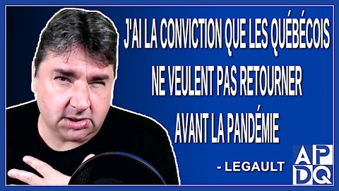 J'ai la conviction que les québécois ne veulent pas retourner avant la pandémie. Dit Legault