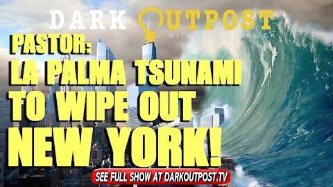 Dark Outpost 11-09-2021 Pastor: La Palma Tsunami To Wipe Out New York!