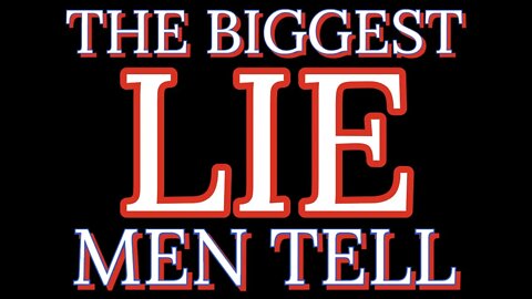 The BIGGEST lie Men Tell...