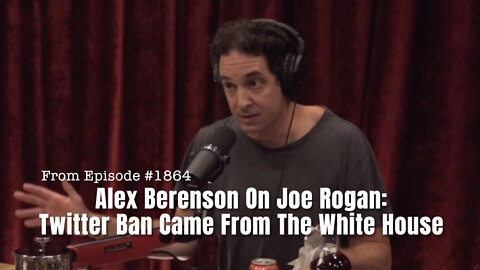 Alex Berenson On Joe Rogan: Twitter Ban Came From The White House