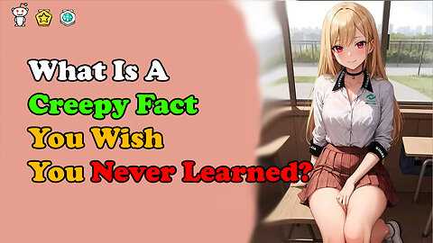 What Is A Creepy Fact You Wish You Never Learned?