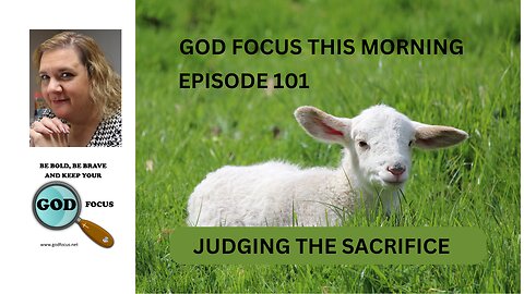 GOD FOCUS THIS MORNING -- EPISODE 101 JUDGING THE SACRIFICE