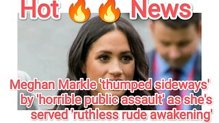 Meghan Markle 'thumped sideways by 'horrible public assault' as she's served ruthless rude awakening