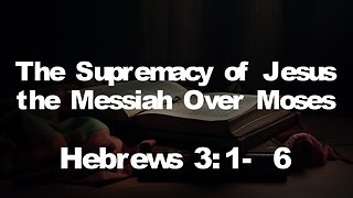 Hebrews 3:1-6 part 2 | MESSIAH JESUS IS SUPREME OVER MOSES | 4/21/2024