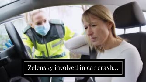 Zelensky involved in car crash…