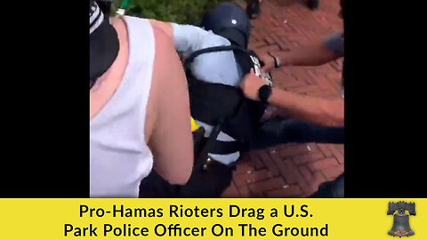 Pro-Hamas Rioters Drag a U.S. Park Police Officer On The Ground