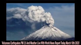 Volcanoes Earthquakes PM 2.5 And Weather Live With World News Report Today March 10th 2023!
