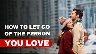 How To Let Go Of The Person You Love?