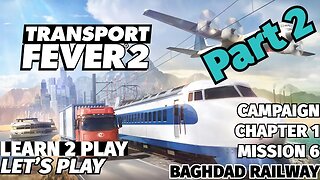 Transport Fever 2 - Learn 2 Play Lets Play - EP 7 - Chapter 1 Mission 6 - Baghdad Railway Part 2