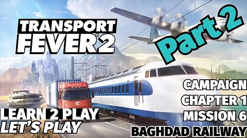 Transport Fever 2 - Learn 2 Play Lets Play - EP 7 - Chapter 1 Mission 6 - Baghdad Railway Part 2