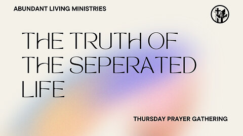 The Truth of the Separated Life | 8-1-24 | Thursday Prayer Gathering