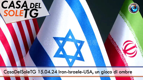 CasaDelSoleTG 15.04.24 Iran-Israele-USA, un gioco di ombre