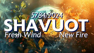 Shavuot 5784/2024: Fresh Wind & New Fire [Full Service & Prophetic Word]