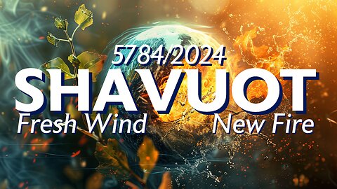 Shavuot 5784/2024: Fresh Wind & New Fire [Full Service & Prophetic Word]