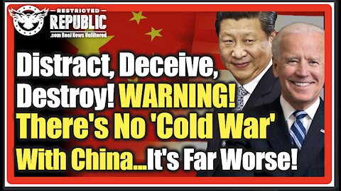 Distract, Deceive, Destroy! WARNING, There Is No 'Cold War' With China...Oh No, It's Far Worse!