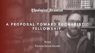 Theological Arsonist #68 / A Proposal Towards Eucharistic Fellowship / With Pastor Jacob Hanby