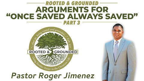 Arguments for Once Saved Always Saved (Part 3) Pastor Roger Jimenez