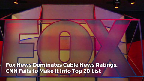 Fox News Dominates Cable News Ratings, CNN Fails to Make It Into Top 20 List
