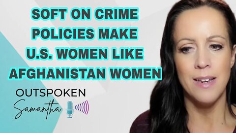 Soft On Crime Policies Make Women in America Like Women in Afghanistan || Outspoken Samantha