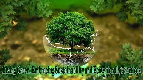 Living Green: Embracing Sustainability and Eco-Friendly Practices
