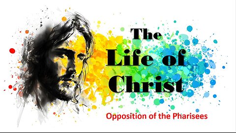 The Life of Christ - Opposition of the Pharisees - Session 17