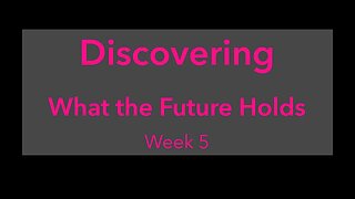 Discovering What the Future Holds Week 5