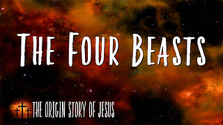 THE ORIGIN STORY OF JESUS Part 70: The Four Beasts