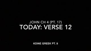 John Ch 4 Pt 17 Verse 12 (Koine Greek 9)