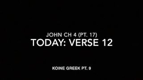 John Ch 4 Pt 17 Verse 12 (Koine Greek 9)