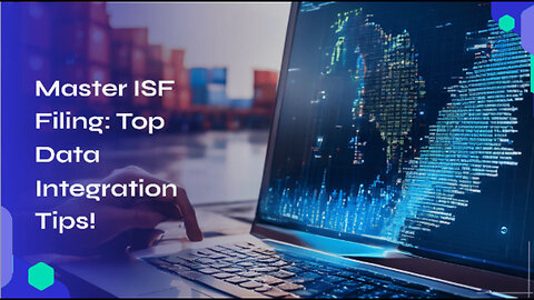 Mastering Data Integration: Key Tips for Accurate ISF Filing