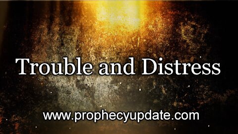 Prophecy Update: Trouble and Distress