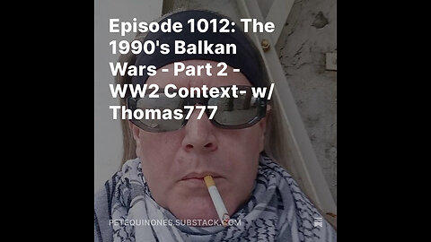 Episode 1012: The 1990's Balkan Wars - Part 2 - WW2 Context - w/ Thomas777