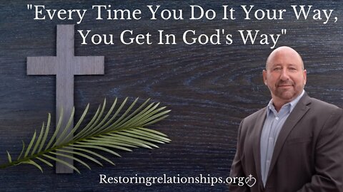 Every Time You Do It Your Way, You Get In God's Way
