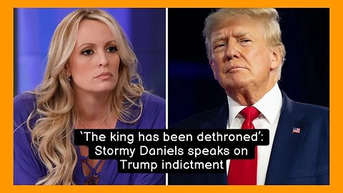 ‘The king has been dethroned’: Stormy Daniels speaks on Trump indictment