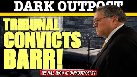 Dark Outpost 06-30-2021 Tribunal Convicts Barr!