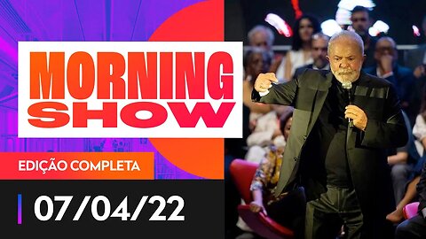 DEPUTADOS REAGEM A FALAS DE LULA - MORNING SHOW - 07/04/22