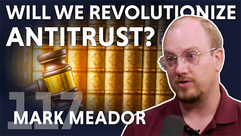 Will We Revolutionize Antitrust? (ft. Mark Meador)