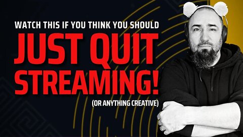Six Things to Think About Before You Quit Streaming - or Anything New and Creative