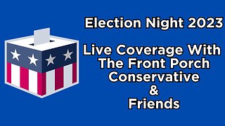Election Night 2023 Livestream With The Front Porch Conservative & Friends