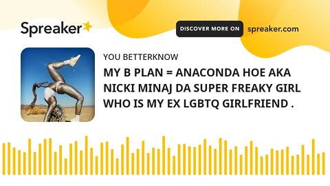 MY B PLAN = ANACONDA HOE AKA NICKI MINAJ DA SUPER FREAKY GIRL WHO IS MY EX LGBTQ GIRLFRIEND .