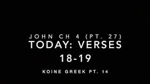 John Ch 4 Pt 27 Verses 18-19 (Koine Greek 14)